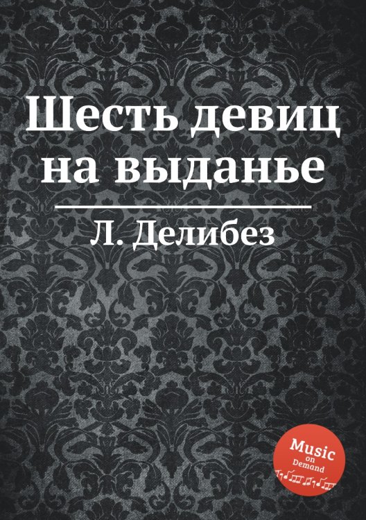 Шесть девиц на выданье Обложка книги «Шесть девиц на выданье» — Л. Делибез, ISBN 9785884580343