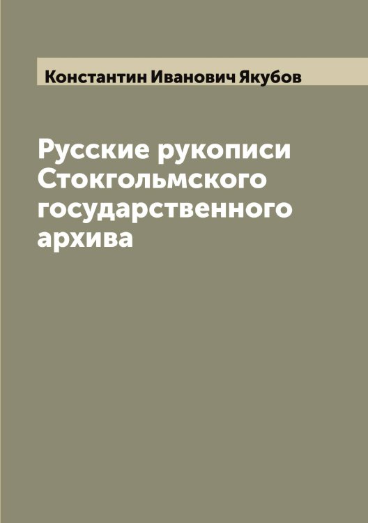 Обложка книги «Русские рукописи Стокгольмского государственного архива» — Константин Иванович Якубов, ISBN 9785521396399