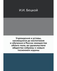Учреждения и уставы, касающиеся до воспитания и обучения в России юношества обоего пола, во удовольствие общества собраны и новым тиснением изданы