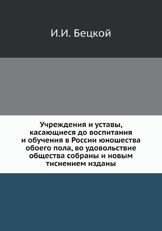 Учреждения и уставы, касающиеся до воспитания и обучения в России юношества обоего пола, во удовольствие общества собраны и новым тиснением изданы