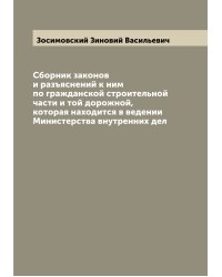 Сборник законов и разъяснений к ним по гражданской строительной части и той дорожной, которая находится в ведении Министерства внутренних дел
