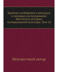 Краткие сообщения о докладах и полевых исследованиях Института истории материальной культуры. Том 10
