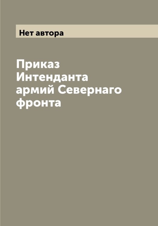 Обложка книги «Приказ Интенданта армий Севернаго фронта» — Нет автора, ISBN 9785519851022