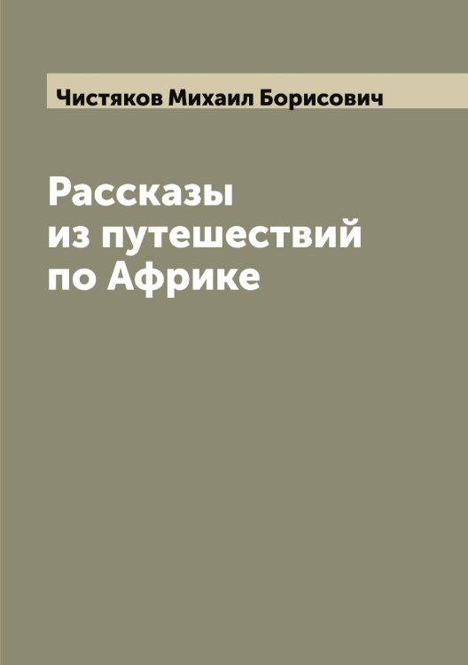 Обложка книги «Рассказы из путешествий по Африке» — Чистяков Михаил Борисович, ISBN 9785521303663