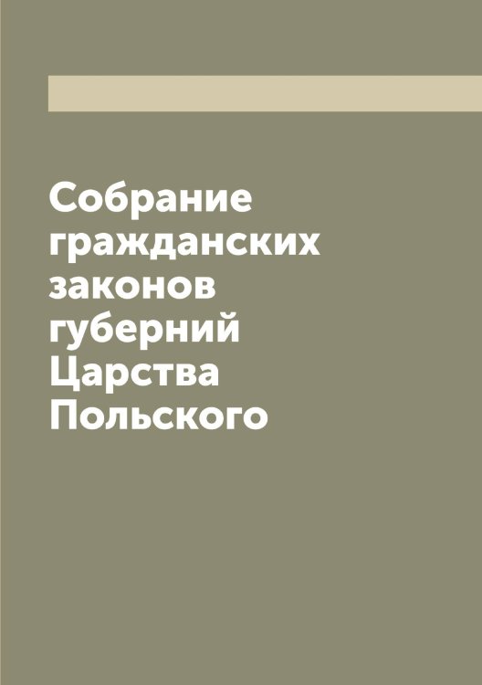 Обложка книги «Собрание гражданских законов губерний Царства Польского» — Нет автора, ISBN 9785519826877