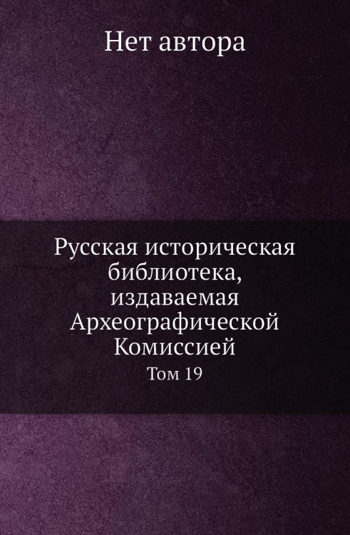 Русская историческая библиотека, издаваемая Археографической Комиссией Русская историческая библиотека, издаваемая Археографической Комиссией
