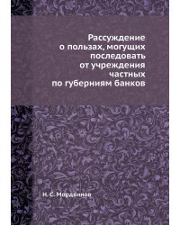 Рассуждение о пользах, могущих последовать от учреждения частных по губерниям банков