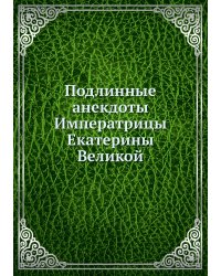 Подлинные анекдоты Императрицы Екатерины Великой