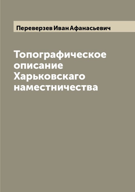 Обложка книги «Топографическое описание Харьковскаго наместничества» — Переверзев Иван Афанасьевич, ISBN 9785521275564