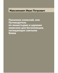 Паломник киевский, или Путеводитель по монастырям и церквам киевским для богомольцев, посещающих святыню Киева