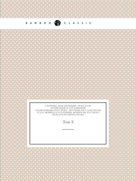 Обложка книги «Сборник действующих трактатов, конвенций и соглашений, заключенных Россией с другими государствами и касающихся различных вопросов частного международного права.» — Нет автора, ISBN 9785424138294