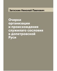 Очерки организации и происхождения служилаго сословия в допетровской Руси