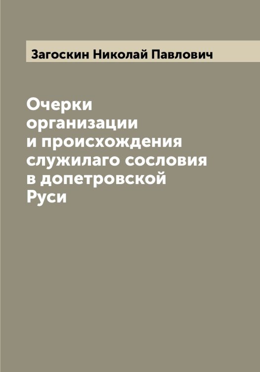 Обложка книги «Очерки организации и происхождения служилаго сословия в допетровской Руси» — Загоскин Николай Павлович, ISBN 9785519854795