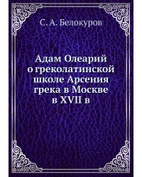 Адам Олеарий о греколатинской школе Арсения грека в Москве в XVII в