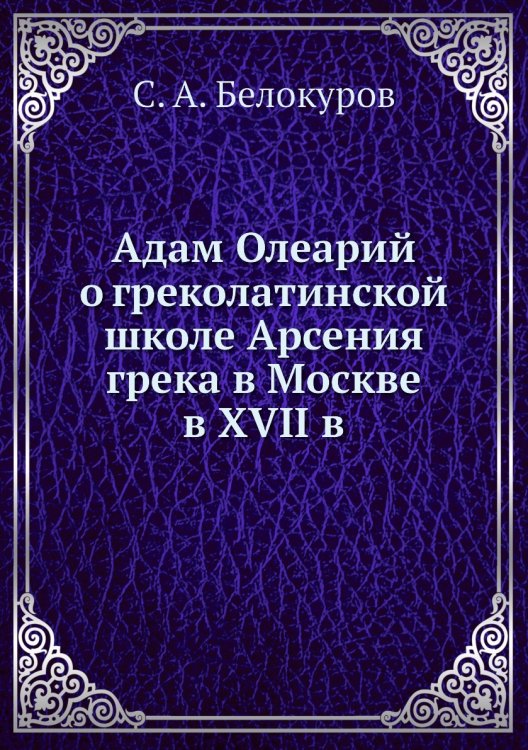 Адам Олеарий о греколатинской школе Арсения грека в Москве в XVII в