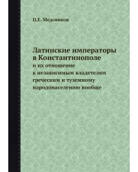 Латинские императоры в Константинополе и их отношение к независимым владетелям греческим и туземному народонаселению вообще