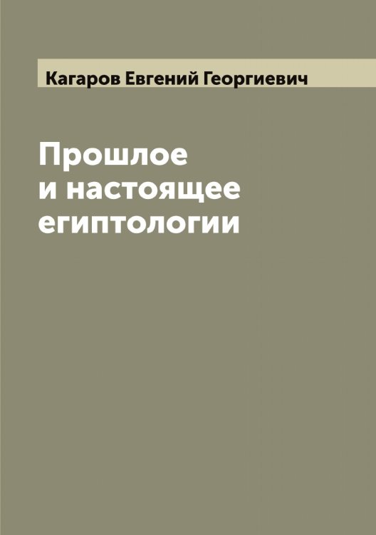 Обложка книги «Прошлое и настоящее египтологии» — Кагаров Евгений Георгиевич, ISBN 9785519875363