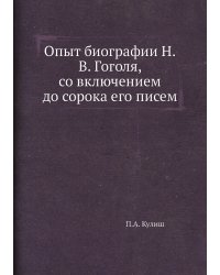 Опыт биографии Н.В. Гоголя, со включением до сорока его писем