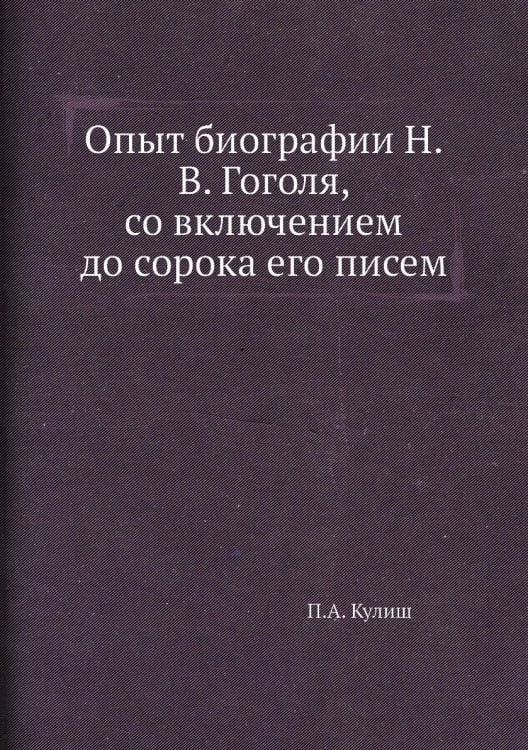 Опыт биографии Н.В. Гоголя, со включением до сорока его писем