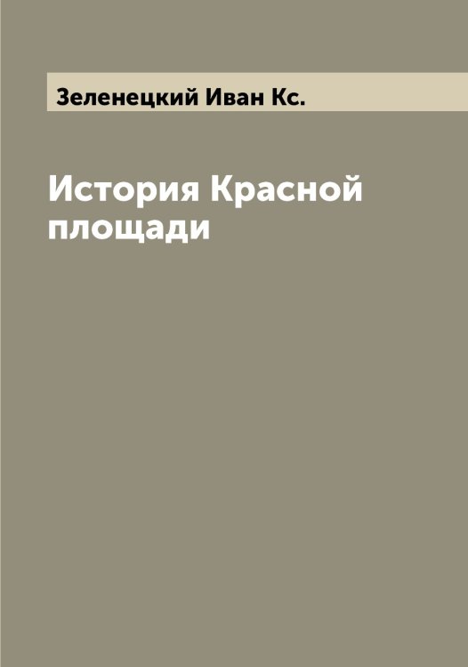Обложка книги «История Красной площади» — Зеленецкий Иван Кс., ISBN 9785519859783