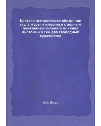 Краткое историческое обозрение скульптуры и живописи с полным показанием сильного влияния анатомии в сии два свободных художества
