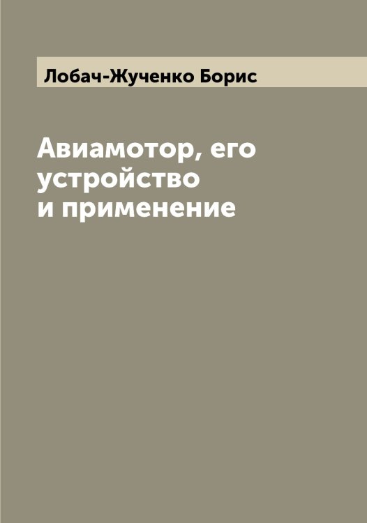 Обложка книги «Авиамотор, его устройство и применение» — Лобач-Жученко Борис, ISBN 9785519937122