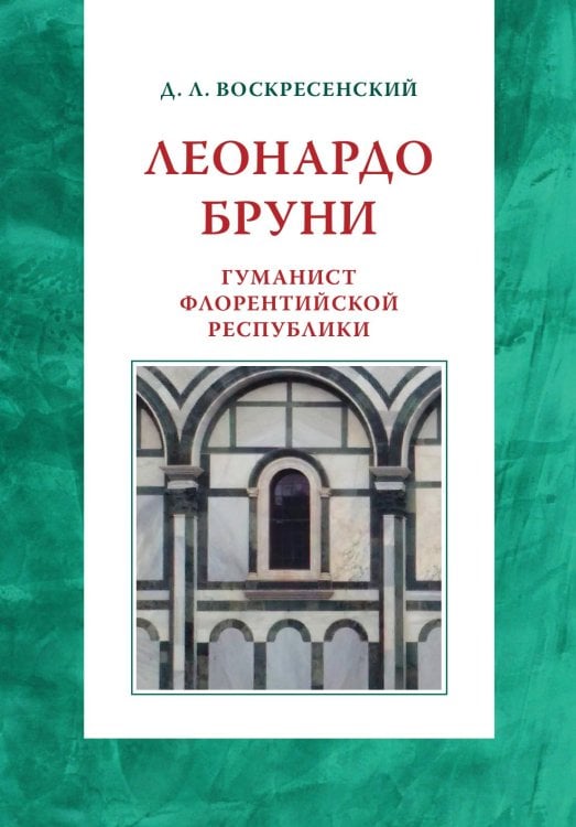 Обложка книги «Леонардо Бруни: гуманист Флорентийской республики» — Дмитрий Львович Воскресенский, ISBN 9785907117655