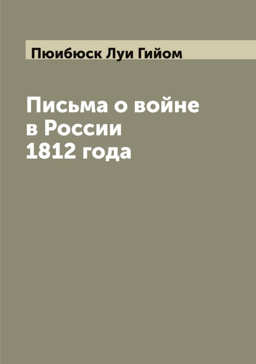 Обложка книги «Письма о войне в России 1812 года» — Пюибюск Луи Гийом, ISBN 9785519800853