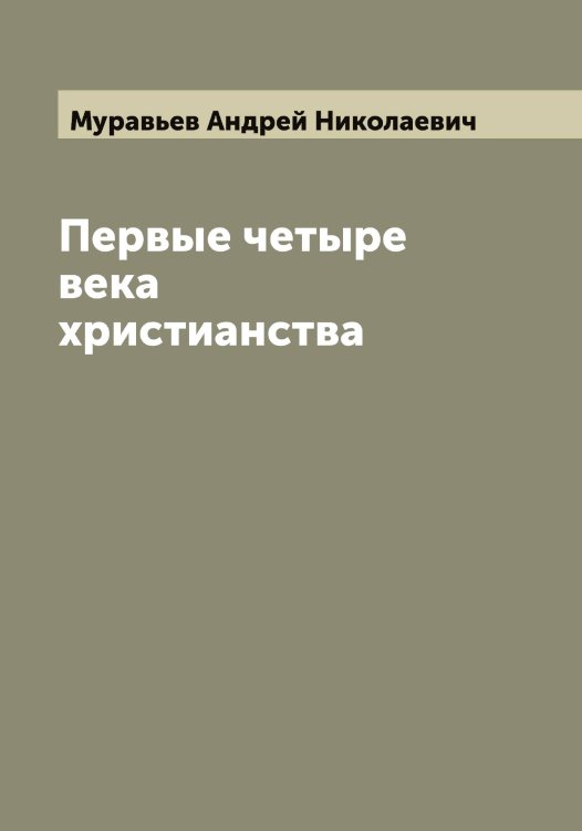 Обложка книги «Первые четыре века христианства» — Муравьев Андрей Николаевич, ISBN 9785519981491