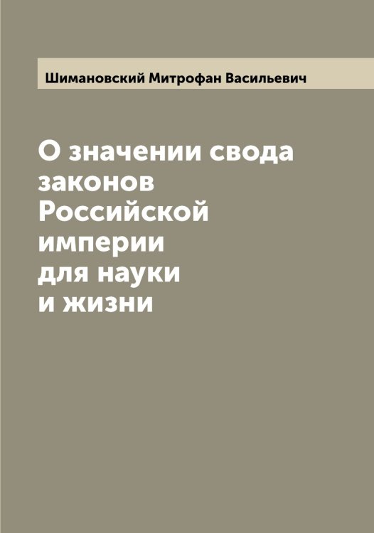 Обложка книги «О значении свода законов Российской империи для науки и жизни» — Шимановский Митрофан Васильевич, ISBN 9785521311767