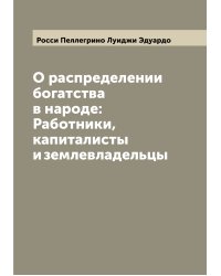 О распределении богатства в народе: Работники, капиталисты и землевладельцы