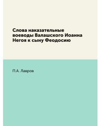Слова наказательные воеводы Валашского Иоанна Негоя к сыну Феодосию