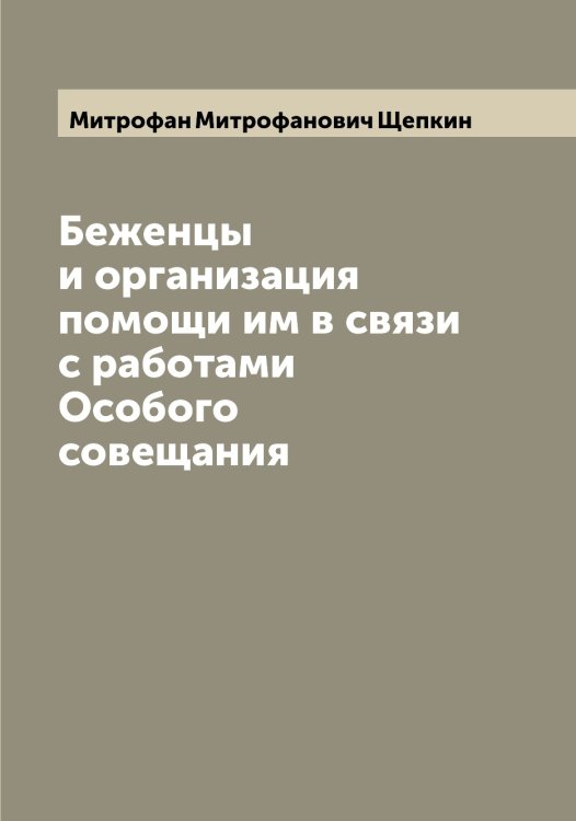 Обложка книги «Беженцы и организация помощи им в связи с работами Особого совещания» — Митрофан Митрофанович Щепкин, ISBN 9785521388769