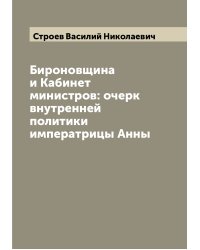 Бироновщина и Кабинет министров: очерк внутренней политики императрицы Анны