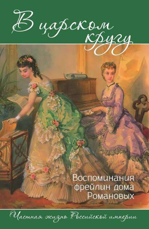 Обложка книги «В царском кругу: воспоминания фрейлин дома Романовых» — Тютчева Анна Федоровна; Головина Варвара Николаевна; Муханова Мария Сергеевна, ISBN 9785002694624