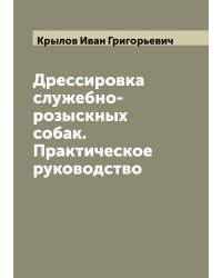 Дрессировка служебно-розыскных собак. Практическое руководство