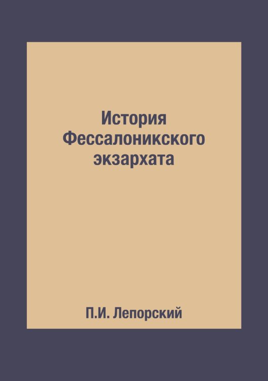 Обложка книги «История Фессалоникского экзархата» — П.И. Лепорский, ISBN 9785519495172