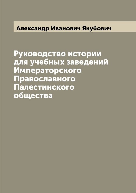 Обложка книги «Руководство истории для учебных заведений Императорского Православного Палестинского общества» — Александр Иванович Якубович, ISBN 9785521396429