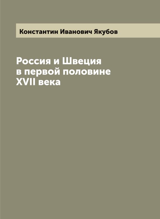 Обложка книги «Россия и Швеция в первой половине XVII века» — Константин Иванович Якубов, ISBN 9785521396405