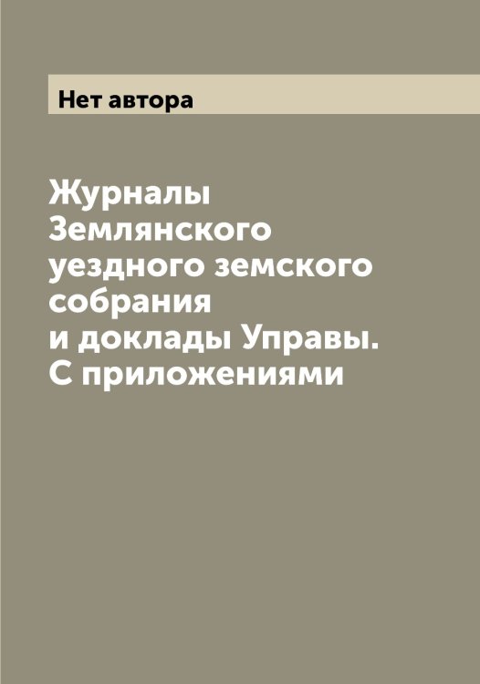 Журналы Землянского уездного земского собрания и доклады Управы. С приложениями Обложка книги «Журналы Землянского уездного земского собрания и доклады Управы. С приложениями» — Нет автора, ISBN 9785519860604