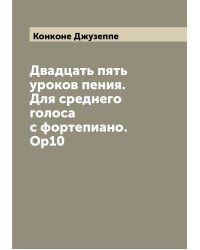 Двадцать пять уроков пения. Для среднего голоса с фортепиано. Op10