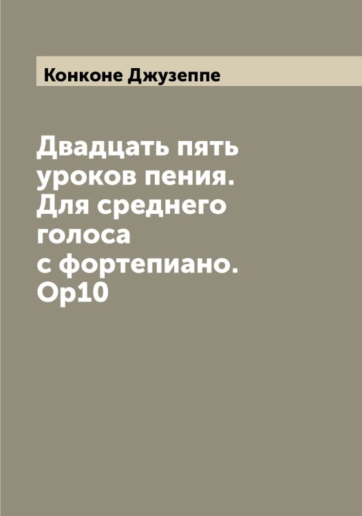 Обложка книги «Двадцать пять уроков пения. Для среднего голоса с фортепиано. Op10» — Конконе Джузеппе, ISBN 9785519901567