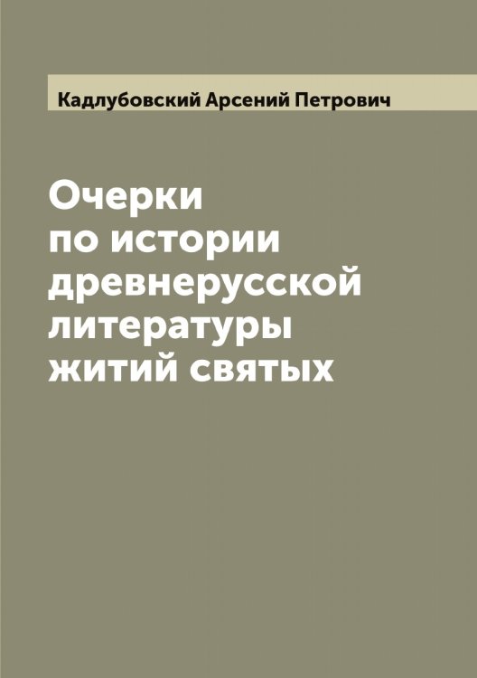 Обложка книги «Очерки по истории древнерусской литературы житий святых» — Кадлубовский Арсений Петрович, ISBN 9785519875424