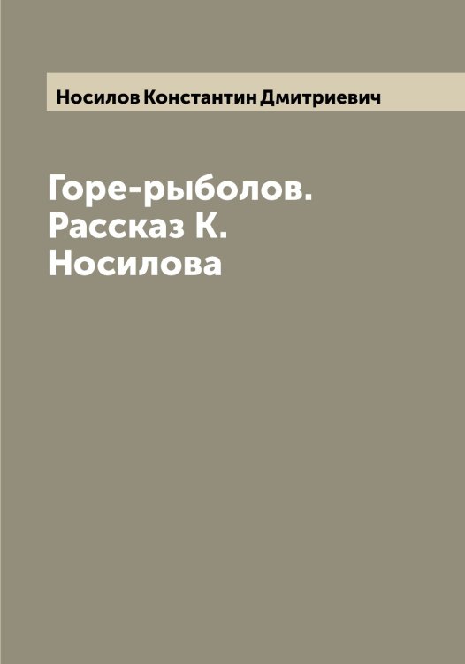 Обложка книги «Горе-рыболов. Рассказ К. Носилова» — Носилов Константин Дмитриевич, ISBN 9785521257201