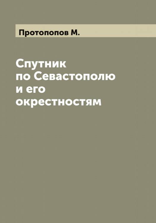 Спутник по Севастополю и его окрестностям Обложка книги «Спутник по Севастополю и его окрестностям» — Протопопов М., ISBN 9785519797061