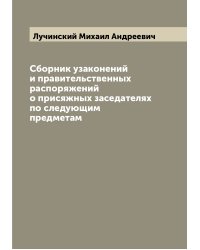 Сборник узаконений и правительственных распоряжений о присяжных заседателях по следующим предметам