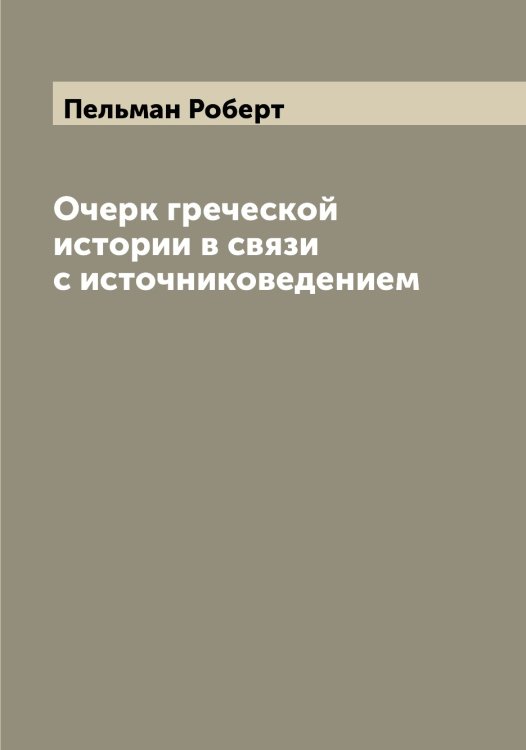 Очерк греческой истории в связи с источниковедением Обложка книги «Очерк греческой истории в связи с источниковедением» — Пельман Роберт, ISBN 9785521274666