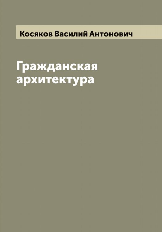 Обложка книги «Гражданская архитектура» — Косяков Василий Антонович, ISBN 9785519906814
