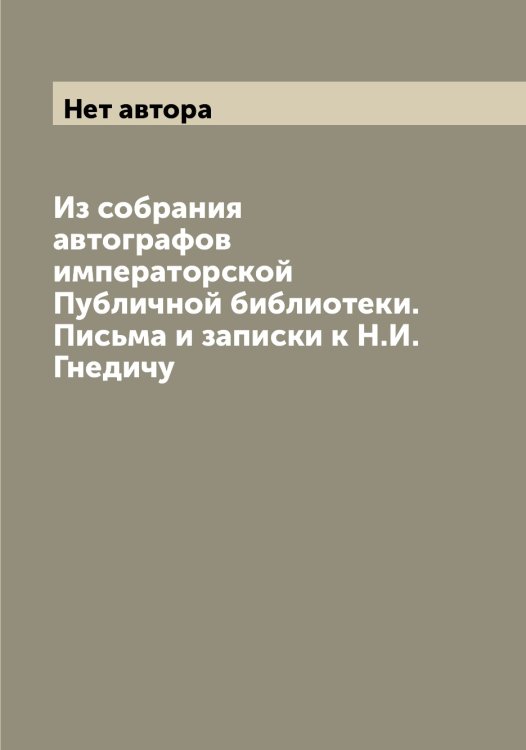 Обложка книги «Из собрания автографов императорской Публичной библиотеки. Письма и записки к Н.И. Гнедичу» — Нет автора, ISBN 9785519798341