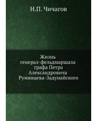 Жизнь генерал-фельдмаршала графа Петра Александровича Румянцева-Задунайского